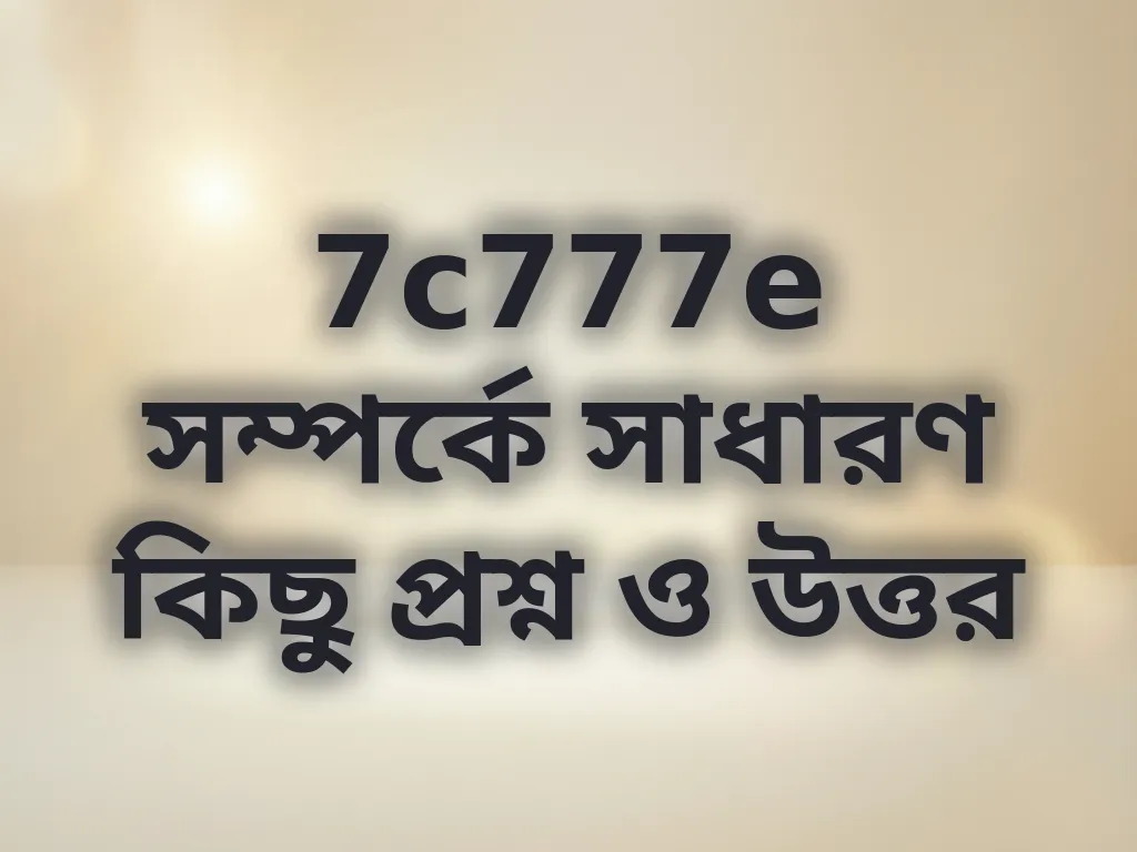 7c777e সম্পর্কে সাধারণ কিছু প্রশ্ন ও উত্তর